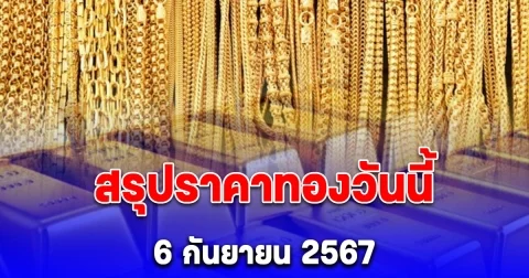 สรุปราคาทองวันนี้ 6 กันยายน 2567