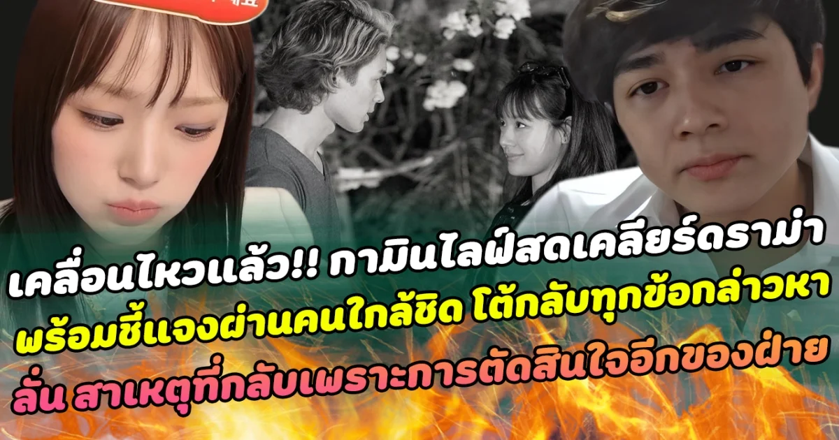 เคลื่อนไหวแล้ว!! กามินไลฟ์สดเคลียร์ดราม่า พร้อมชี้แจงผ่านคนใกล้ชิด โต้กลับทุกข้อกล่าวหา ลั่น สาเหตุที่กลับเกาหลีในครั้งนี้ เพราะเป็นการตัดสินใจของอีกฝ่าย