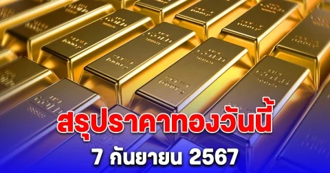 สรุปราคาทองวันนี้ 7 กันยายน 2567