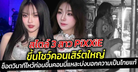 สไตล์ 3 สาว PiXXiE ขึ้นโชว์คอนเสิร์ตใหญ่ แต่ละคนสวยมาก