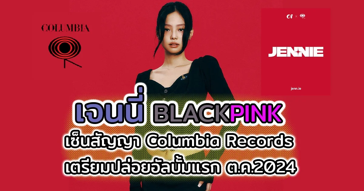 เจนนี่ BLACKPINK เซ็นสัญญาศิลปินเดี่ยว Columbia Records ค่ายยักษ์ในเครือเดียวกับ ลิซ่า ประกาศปล่อยอัลบั้มเดือนหน้า หลังเคยมีเสียงลือซุ่มจีบ