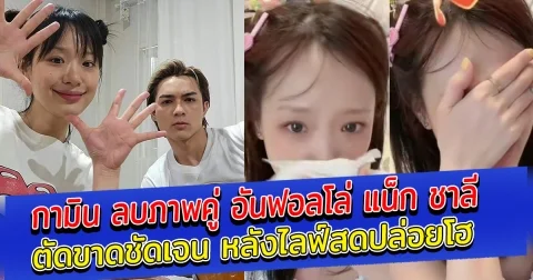 กามิน ลบภาพคู่ อันฟอลโล่ แน็ก ชาลี ตัดขาดชัดเจน หลังไลฟ์สดปล่อยโฮ