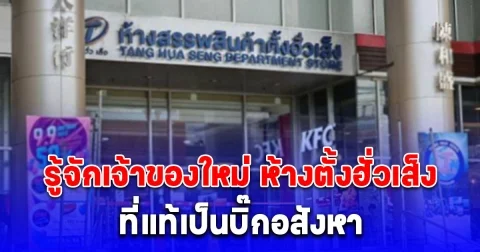 รู้จักเจ้าของใหม่ ห้างตั้งฮั่วเส็ง สาขาธนบุรี ที่แท้เป็นบิ๊กอสังหา