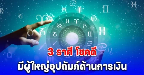 3 ราศี โชคดี มีผู้ใหญ่อุปถัมภ์ด้านการเงิน