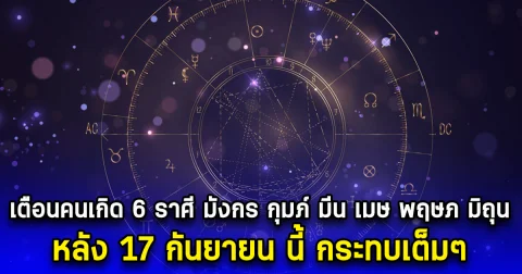 เตือนคนเกิด 6 ราศี มังกร กุมภ์ มีน เมษ พฤษภ มิถุน หลัง 17 กันยายน นี้ กระทบเต็มๆ