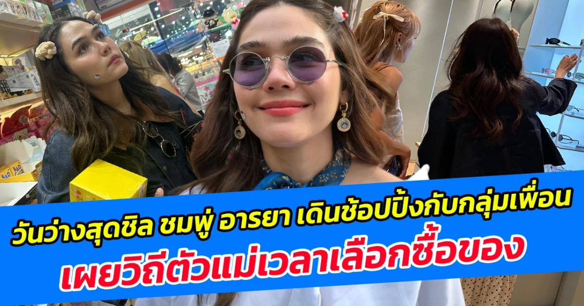 วันว่างสุดชิล ชมพู่ อารยา เดินช้อปปิ้งกับกลุ่มเพื่อน เผยวิถีตัวแม่เวลาเลือกซื้อของ