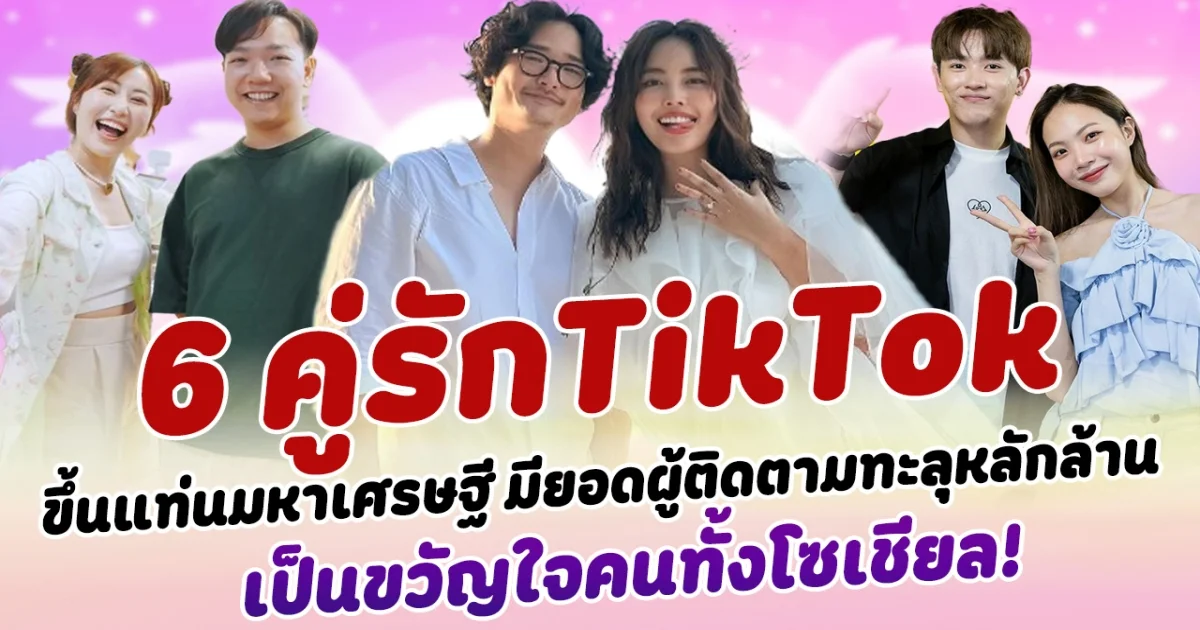 จากชีวิตเรียบง่ายสู่ความปัง เปิด 6 คู่รักTikTok ขึ้นแท่นมหาเศรษฐี มียอดผู้ติดตามทะลุหลักล้าน เป็นขวัญใจคนทั้งโซเชียล!