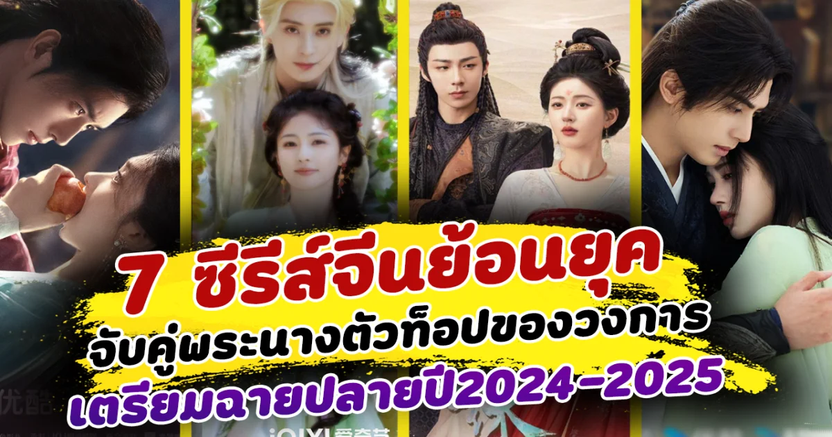 รอชมความปัง ส่อง 7 ซีรีส์จีนย้อนยุค จับคู่พระนางตัวท็อปของวงการ เตรียมฉายปลายปี2024-2025