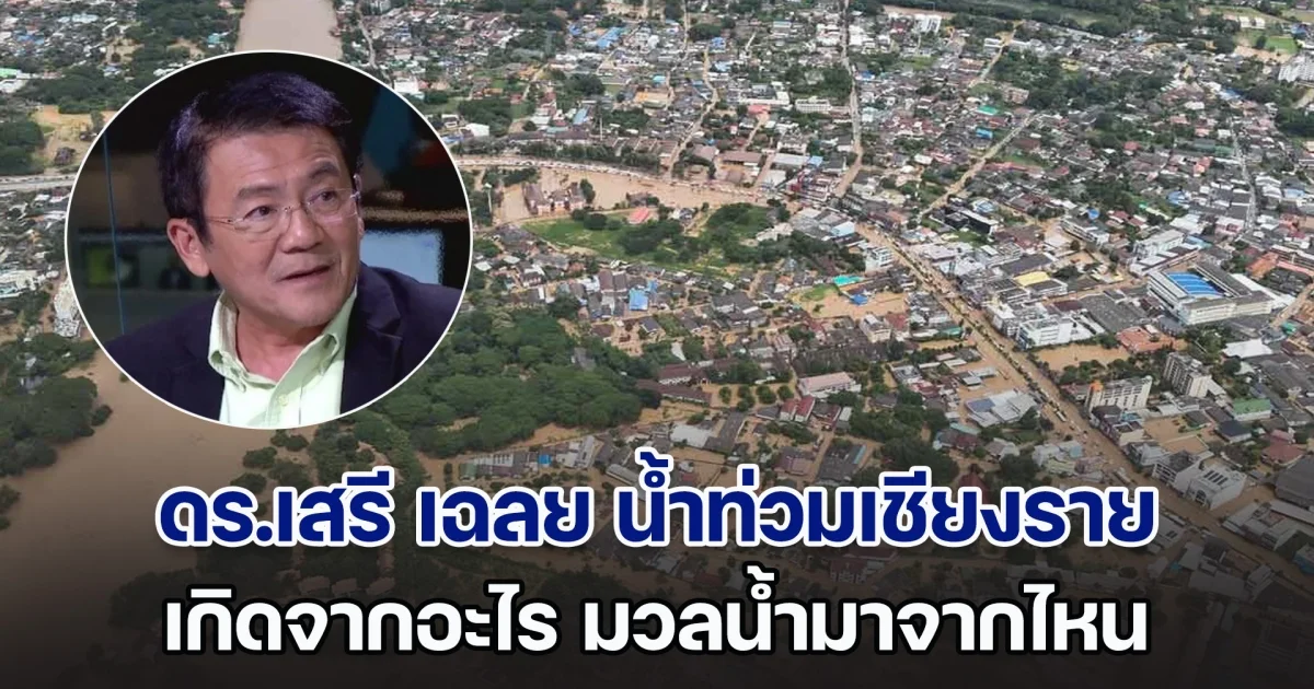 ดร.เสรี เฉลยแล้ว น้ำท่วมเชียงราย เกิดจากอะไร มวลน้ำมาจากไหน ชี้หนักสุดในรอบกว่า 100 ปี