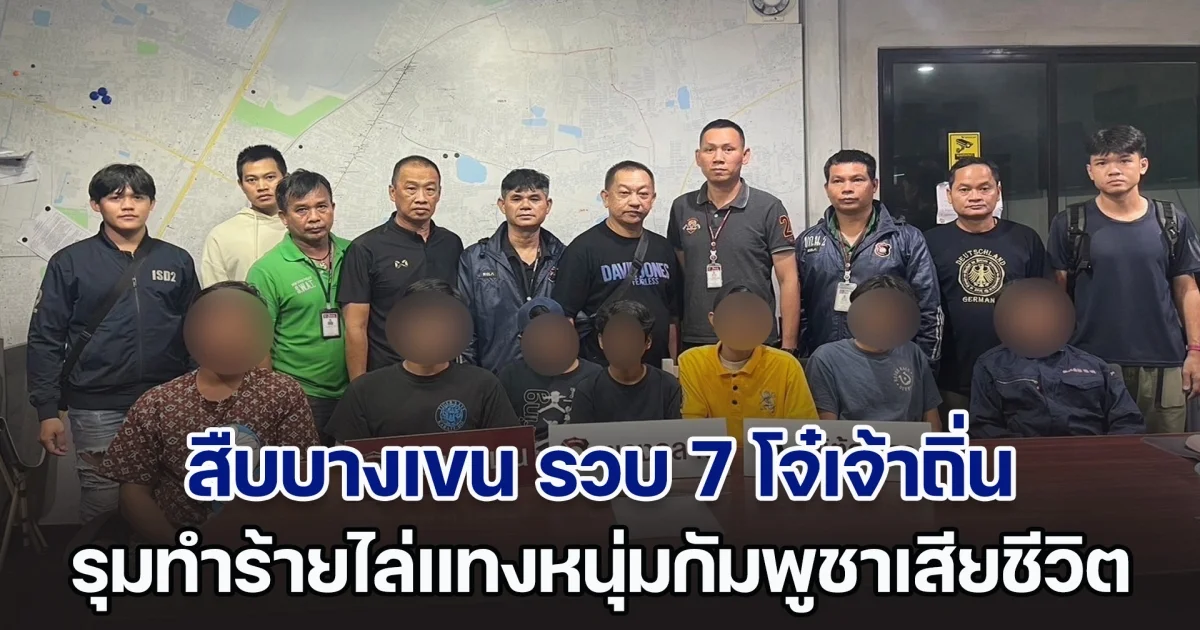 สืบบางเขน รวบ 7 โจ๋เจ้าถิ่น รุมทำร้ายไล่แทงหนุ่มกัมพูชาเสียชีวิต ฉุนปมมองหน้าท้าทาย