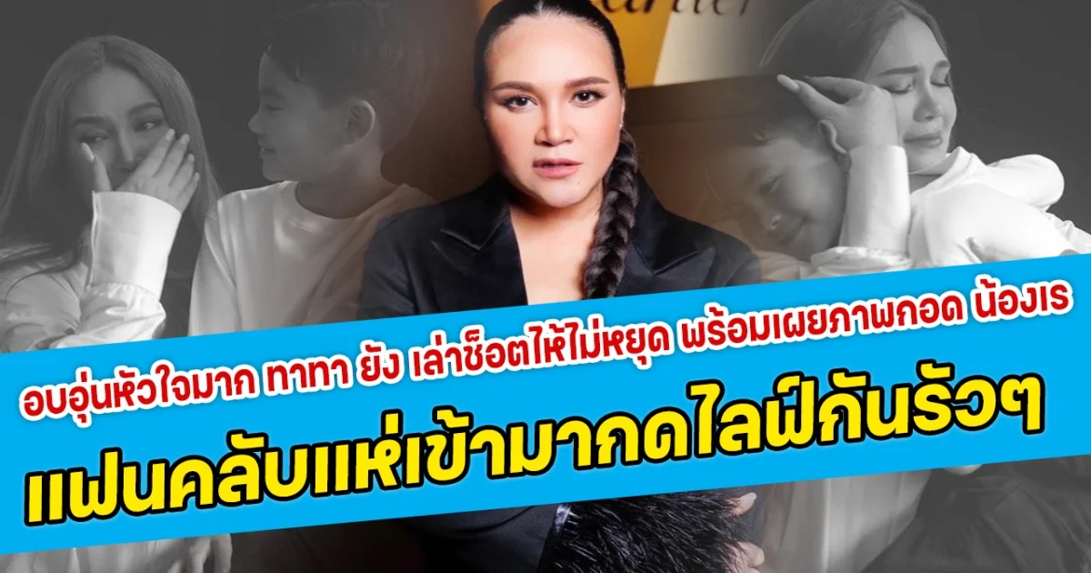 อบอุ่นหัวใจมาก ทาทา ยัง เล่าช็อตที่ทำให้ร้องไห้ไม่หยุด พร้อมเผยภาพกอด น้องเร ลูกชายสุดที่รัก แฟนคลับแห่เข้ามากดไลฟ์กันรัวๆ