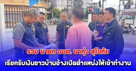 รวบ นายก อบต. นาทุ่ง สุโขทัย เรียกรับเงินชาวบ้านอ้างเปิดตำแหน่งให้เข้าทำงาน สุดท้ายต้องคืนเงินแถมโดนร้องเรียนออกหมายจับศาลทุจริตภาค 6 ซ้ำ