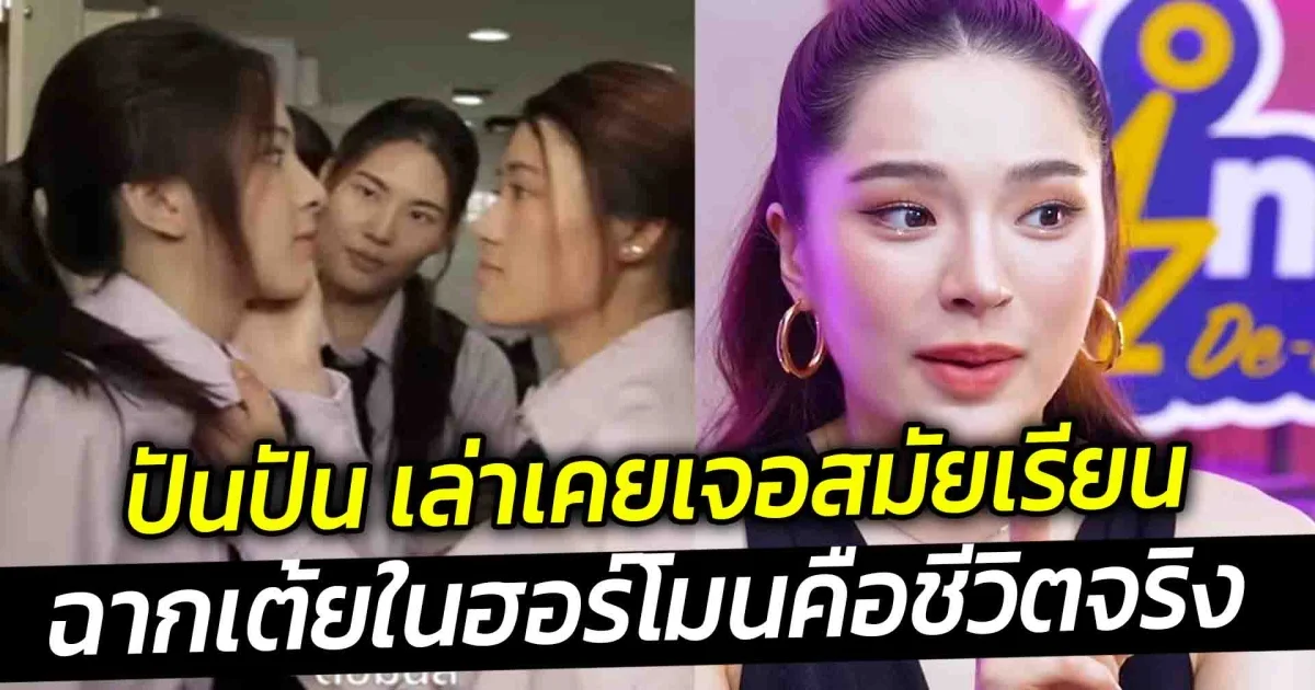 ปันปัน เล่าเคยเจอสมัยเรียน ฉากเต้ยในฮอร์โมนคือชีวิตจริง เผยตอนนี้เจอศัตรูเธอทำยังไง