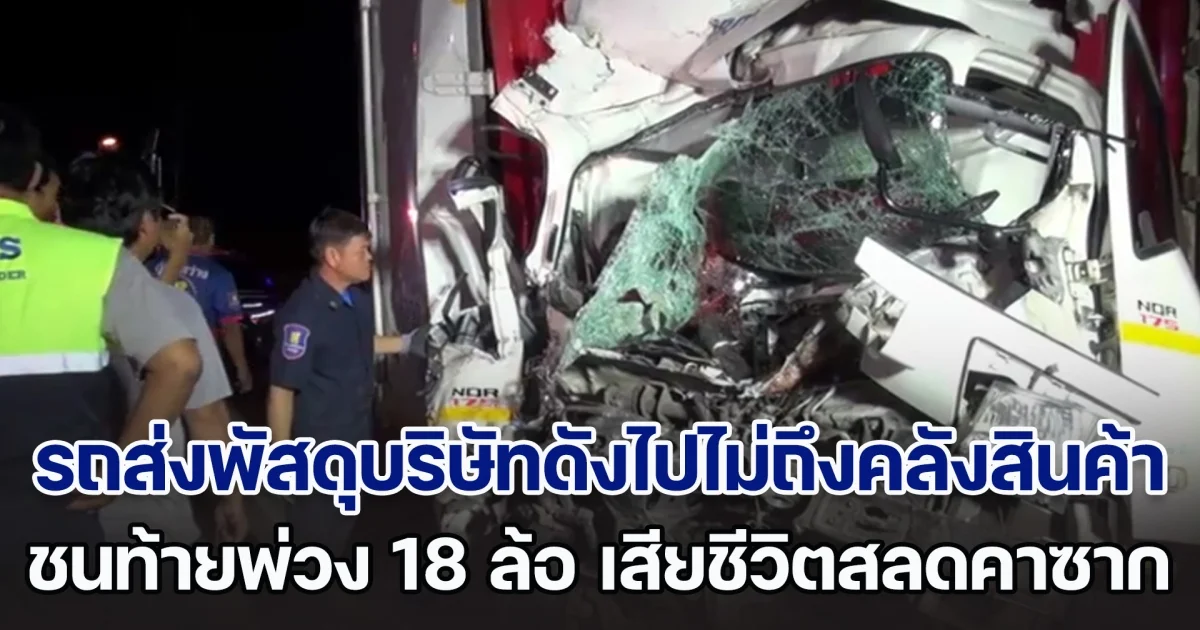 รถส่งพัสดุบริษัทดังไปไม่ถึงคลังสินค้า ชนท้ายพ่วง 18 ล้อ เสียชีวิตสลดคาซาก