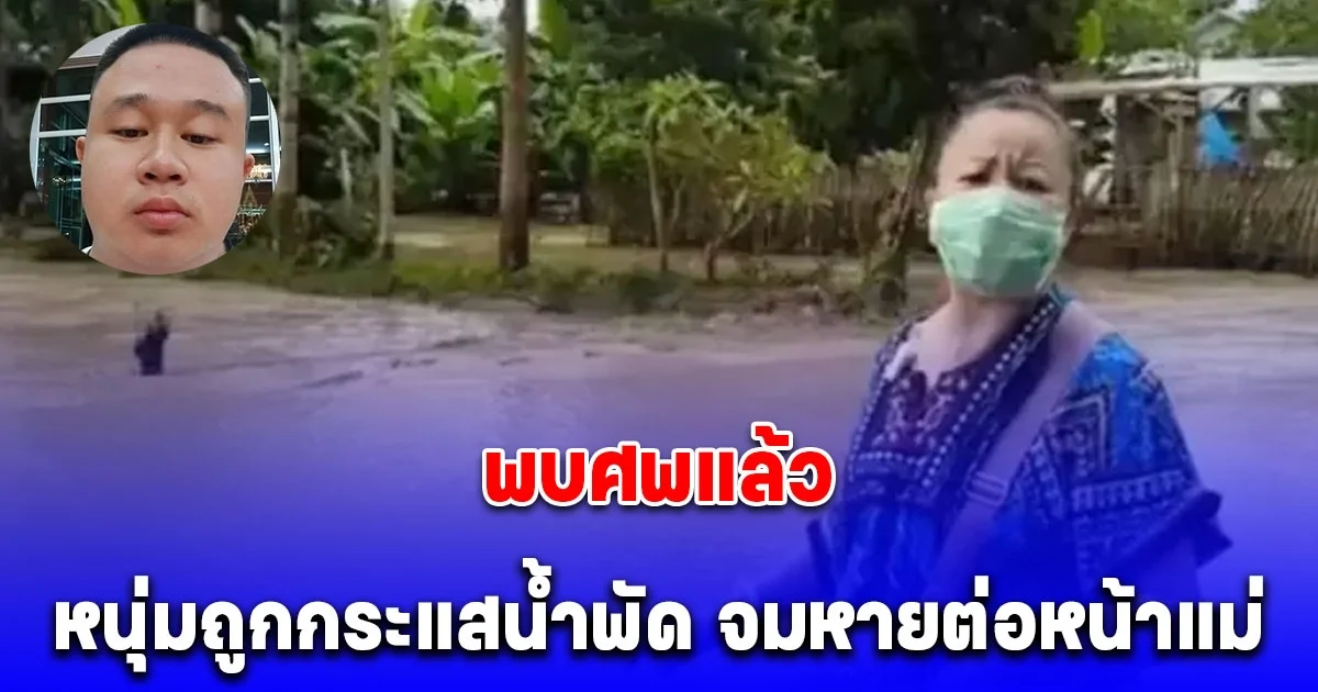 เจอแล้ว หนุ่มลุยน้ำท่วมออกมาดูรถ กระแสน้ำพัด จมหายต่อหน้าแม่