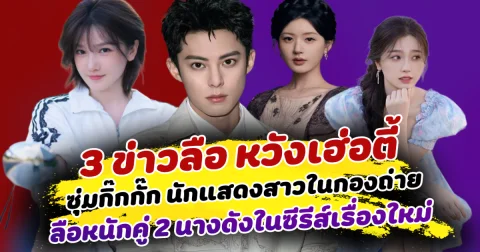 ร้อนฉ่าทุกประเด็น เปิด 3 ข่าวลือ หวังเฮ่อตี้ ซุ่มกิ๊กกั๊ก นักแสดงสาวในกองถ่าย ลือหนักคู่ 2 นางดังในซีรีส์เรื่องใหม่