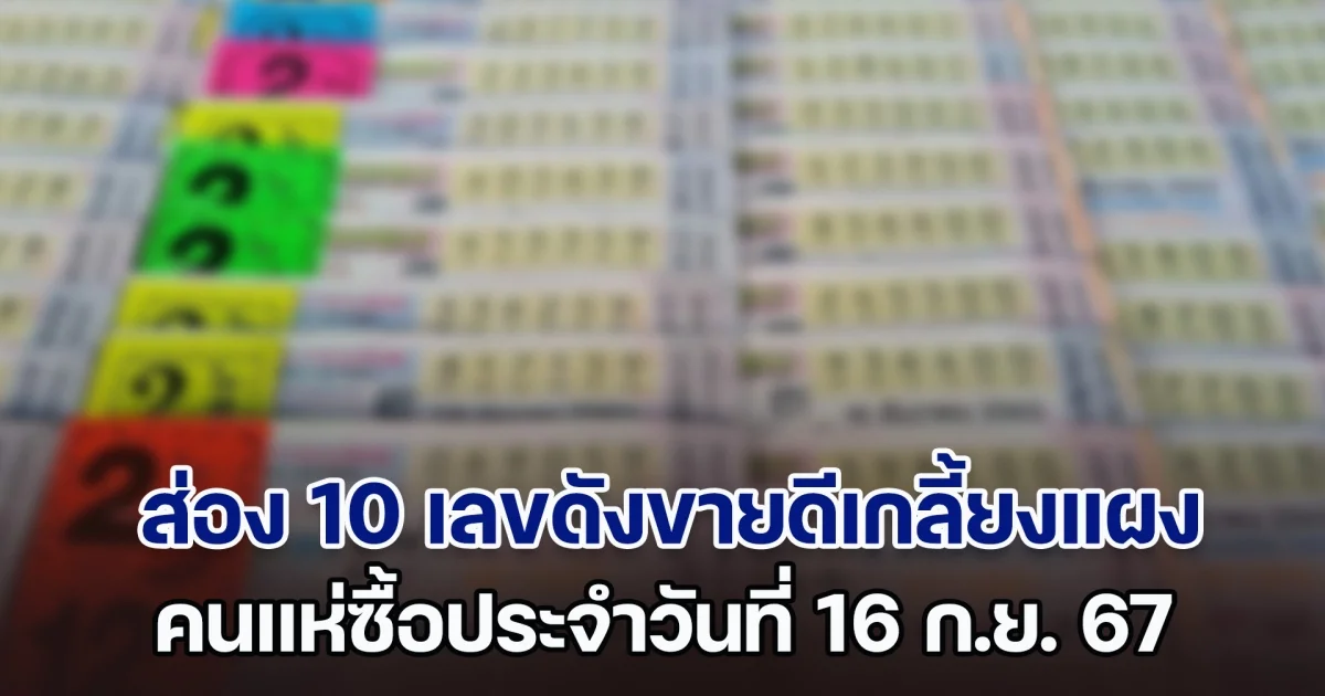 ส่อง 10 เลขดังขายดีเกลี้ยงแผง คนแห่ซื้อประจำวันที่ 16 ก.ย. 67