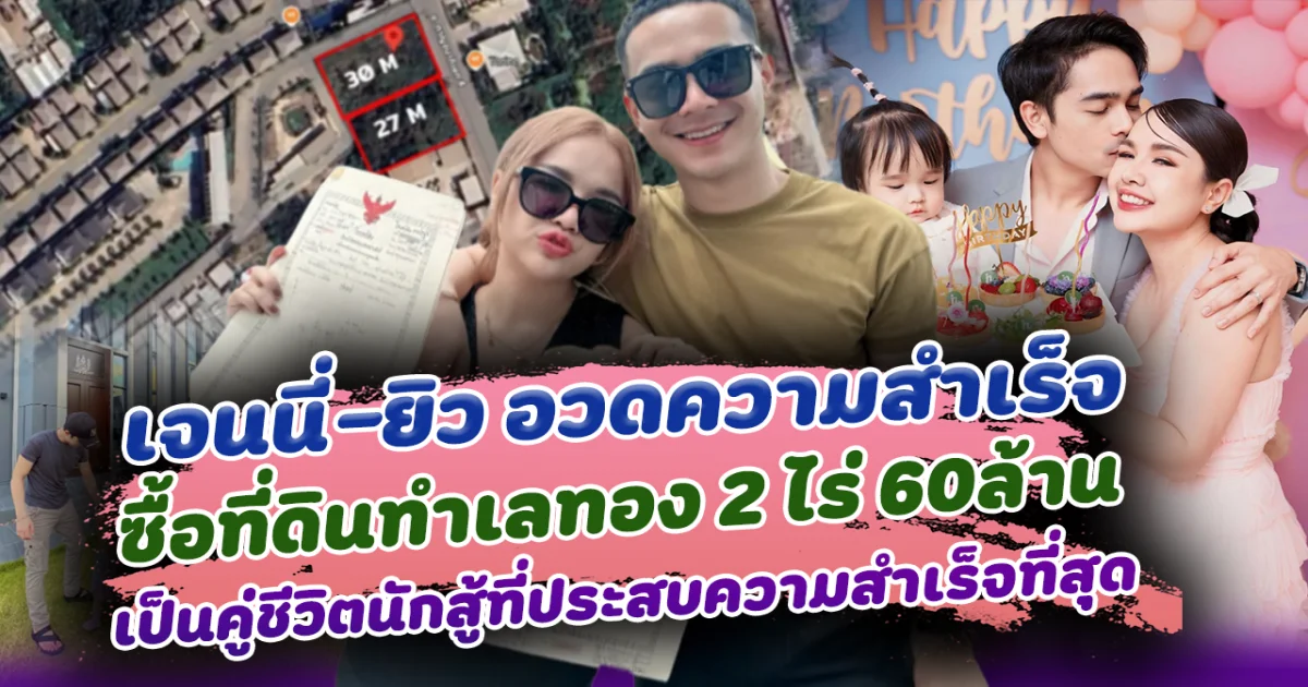 ที่สุดของคนเก่ง เจนนี่-ยิว อวดความสำเร็จ ซื้อที่ดินทำเลทอง 2 ไร่ 60ล้าน สร้างอาณาจักรใหม่ หลังจับมือฝ่ามรสุมดราม่า เป็นคู่ชีวิตนักสู้ที่ประสบความสำเร็จที่สุด