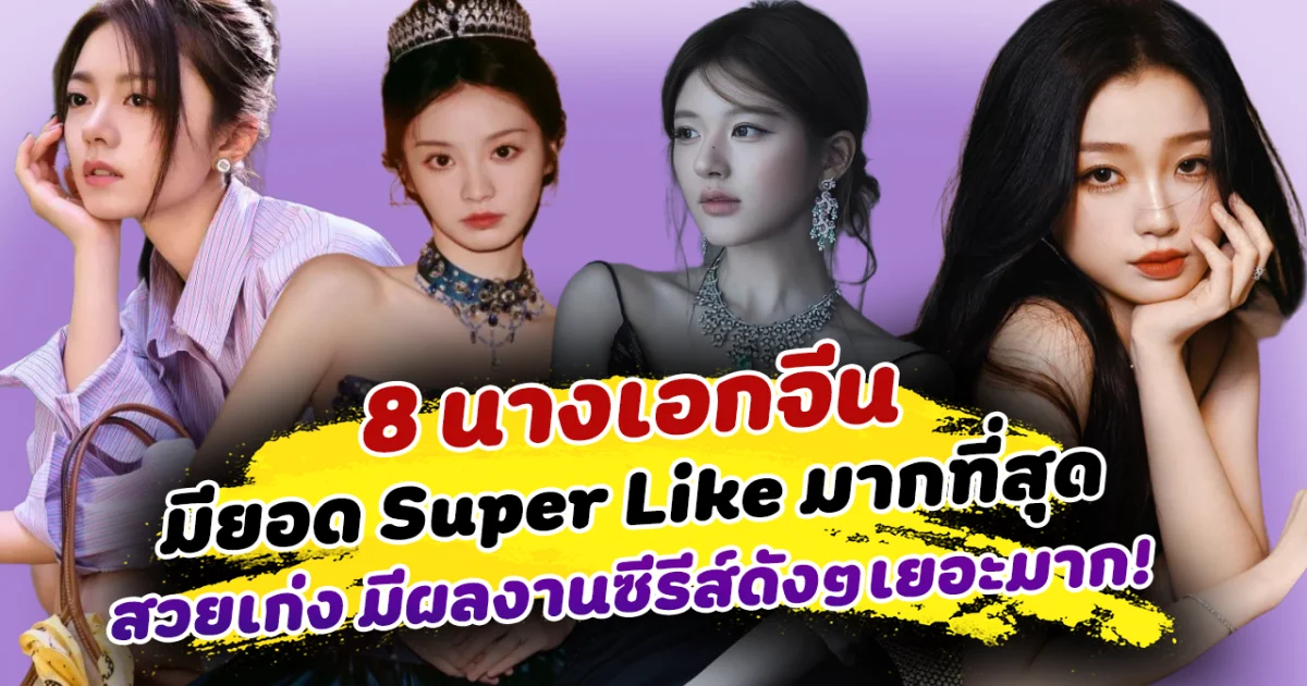 ที่สุดของความปัง ส่อง 8 นางเอกจีน มียอด Super Like มากที่สุด สวยเก่ง มีผลงานซีรีส์ดังๆเยอะมาก
