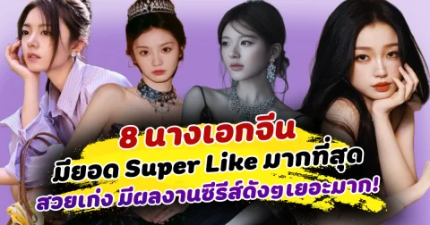 ที่สุดของความปัง ส่อง 8 นางเอกจีน มียอด Super Like มากที่สุด สวยเก่ง มีผลงานซีรีส์ดังๆเยอะมาก