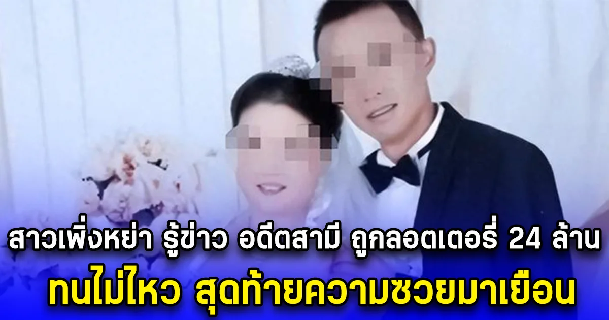 สาวเพิ่งหย่า รู้ข่าว อดีตสามี ถูกลอตเตอรี่ 24 ล้าน ทนไม่ไหว สุดท้ายความซวยมาเยือน