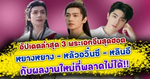 กลับมาอย่างเฉิดฉาย เปิดอัปเดตล่าสุด 3 พระเอกจีนสุดฮอต หยางหยาง หลัวอวิ๋นซี และ หลินอี กับผลงานใหม่ที่พลาดไม่ได้
