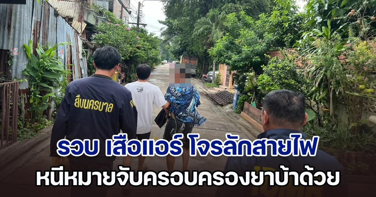 รวบ เสือแอร์ ประเวศ โจรลักสายไฟบ้านจัดสรรจำนวนมาก และหนีหมายจับครอบครองยาบ้าเพื่อจำหน่าย