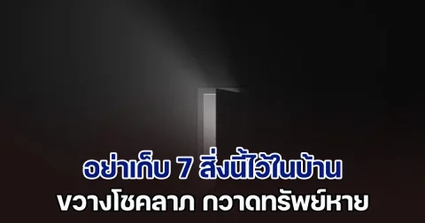 ขอเตือนไว้ก่อน! อย่าเก็บ 7 สิ่งนี้ไว้ในบ้าน ขัดหลักฮวงจุ้ย ขวางโชค กวาดทรัพย์หาย