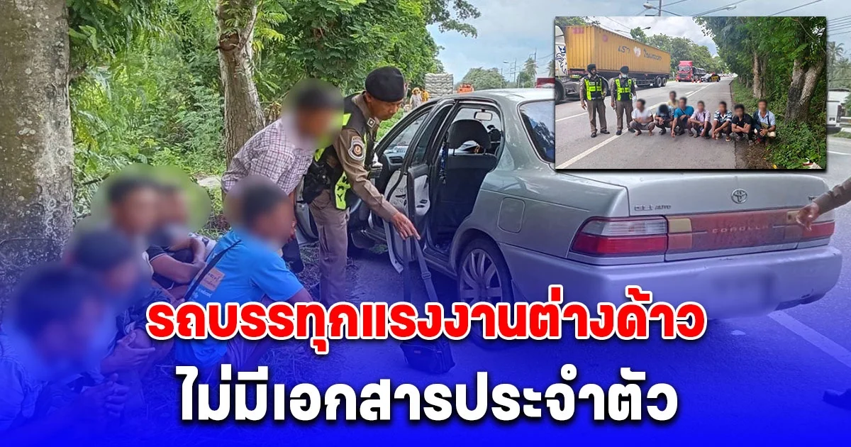 ตำรวจสอบสวนกลาง(CIB) พบรถบรรทุกแรงงานต่างด้าว ตรวจสอบไม่มีเอกสารประจำตัว