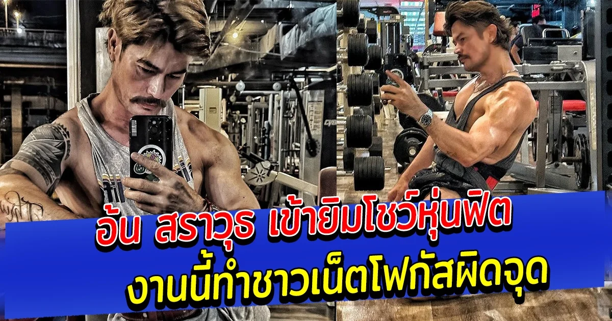 อ้น สราวุธ เข้ายิมโชว์หุ่นฟิต งานนี้ทำชาวเน็ตโฟกัสผิดจุด