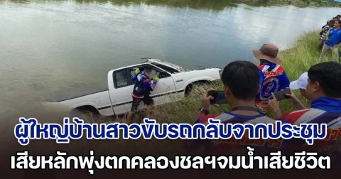 สลด! ผู้ใหญ่บ้านสาวเคราะห์ร้าย ขับรถกลับจากประชุม เสียหลักพุ่งตกคลองชลฯจมน้ำเสียชีวิต
