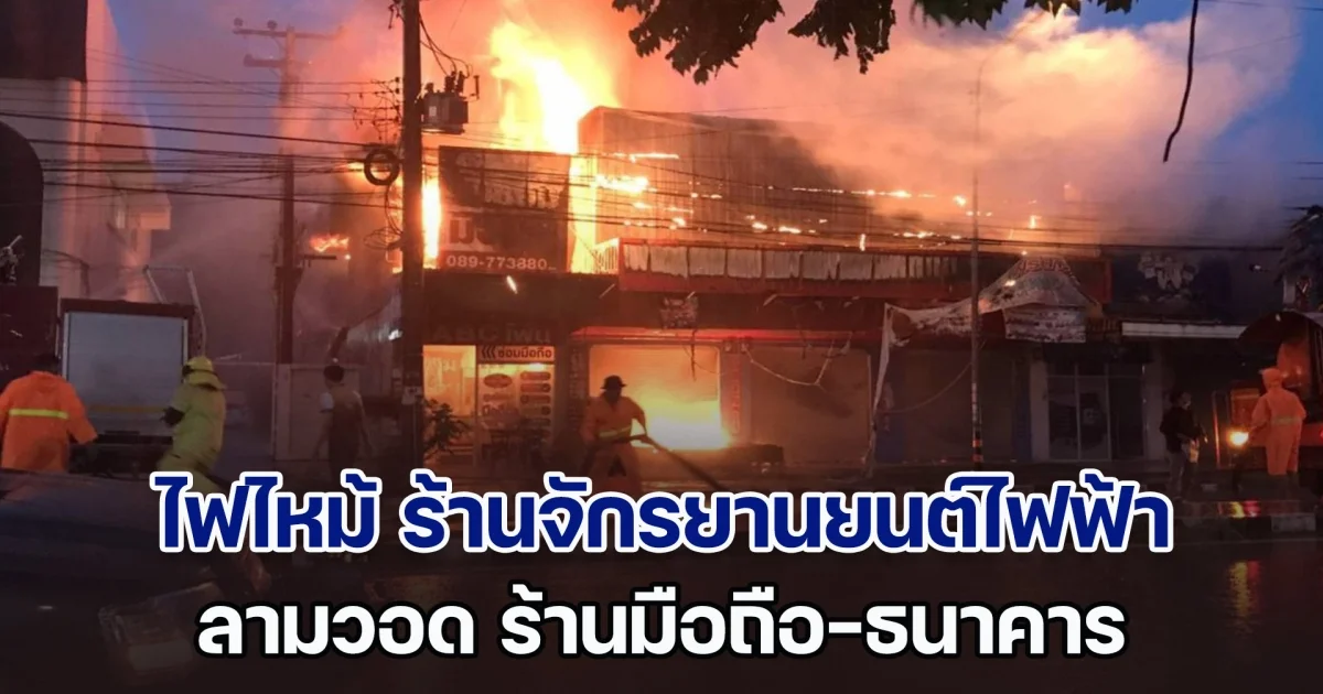 ระทึก! ไฟไหม้ ร้านจักรยานยนต์ไฟฟ้า ลามวอด ร้านมือถือ-ธนาคาร เสียหายเป็นหลายล้าน