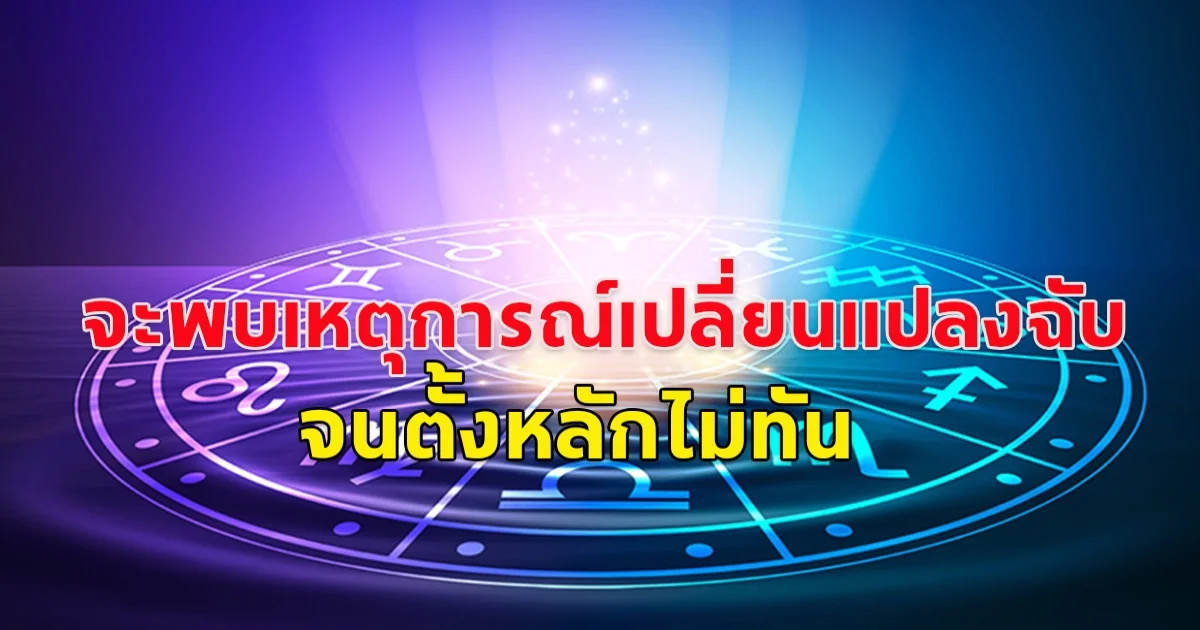 ราศีที่จะพบกับ เหตุการณ์เปลี่ยนแปลงฉับพลันทันด่วน จนตั้งหลักไม่ทัน