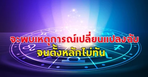 ราศีที่จะพบกับ เหตุการณ์เปลี่ยนแปลงฉับพลันทันด่วน จนตั้งหลักไม่ทัน