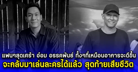 แฟนๆสุดเศร้า อ๋อม อรรคพันธ์ ทั้งๆที่เหมือนอาการจะดีขึ้น จะกลับมาเล่นละครได้แล้ว สุดท้ายเสียชีวิต