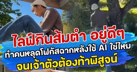 ไลฟ์กินส้มตำ อยู่ดีๆ ทำคนหลุดโฟกัสฉากหลังใช้ AI ใช่ไหม จนเจ้าตัวต้องท้าพิสูจน์