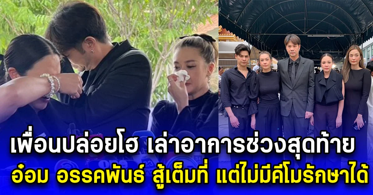 เพื่อนปล่อยโฮ เล่าอาการช่วงสุดท้าย อ๋อม อรรคพันธ์ สู้เต็มที่ แต่ไม่มีคีโมรักษาได้