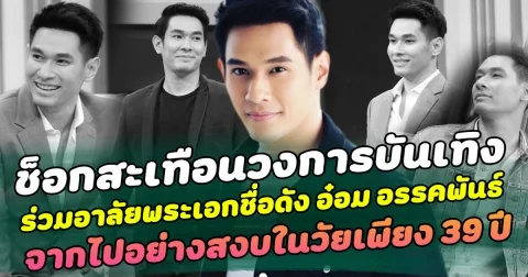 ช็อกสะเทือนวงการบันเทิง ร่วมอาลัยพระเอกชื่อดัง อ๋อม อรรคพันธ์ จากไปอย่างสงบในวัยเพียง 39 ปี หลังต่อสู้กับอาการป่วยมานานนับหลายปี