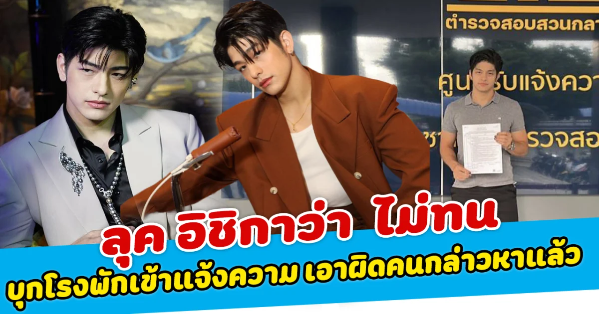 ลุค อิชิกาว่า ไม่ทน บุกโรงพักเข้าแจ้งความ เอาผิดคนกล่าวหาแล้ว