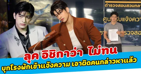 ลุค อิชิกาว่า ไม่ทน บุกโรงพักเข้าแจ้งความ เอาผิดคนกล่าวหาแล้ว