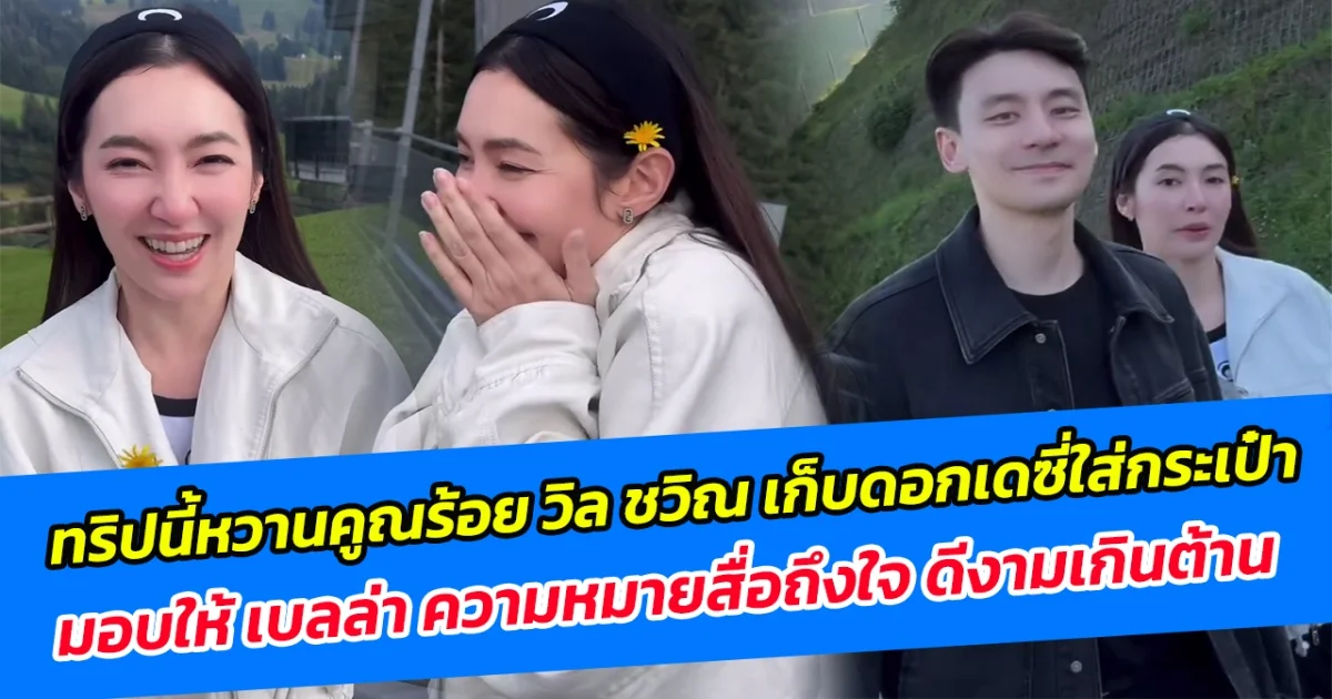 ทริปนี้หวานคูณร้อย วิล ชวิณ เก็บดอกเดซี่ใส่กระเป๋า มอบให้ เบลล่า ความหมายสื่อถึงใจ ดีงามเกินต้าน