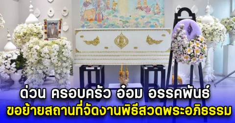 ด่วน ครอบครัว อ๋อม อรรคพันธ์ ขอย้ายสถานที่จัดงานพิธีสวดพระอภิธรรม