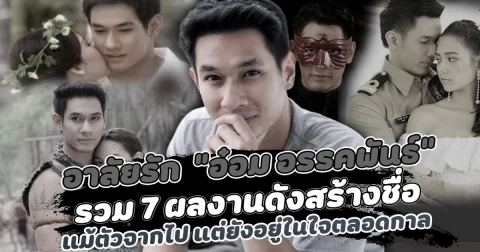 อาลัยรัก อ๋อม อรรคพันธ์ รวม 7 ผลงานดังสร้างชื่อ แม้ตัวจากไป แต่ความทรงจำยังอยู่ในใจตลอดกาล