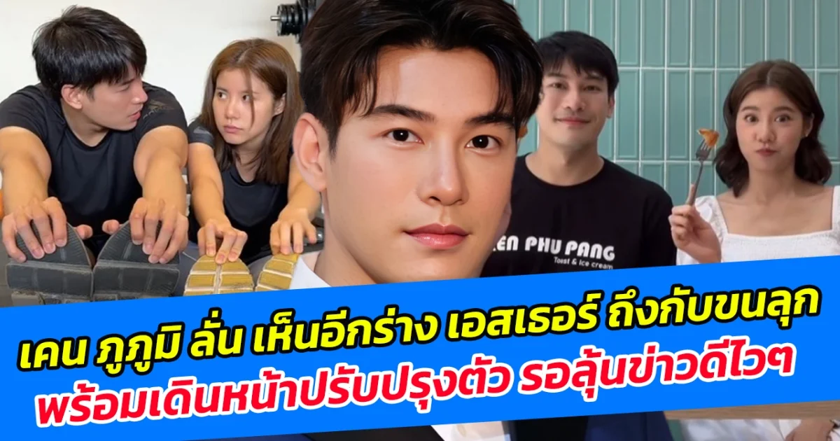 เคน ภูภูมิ ลั่น เห็นอีกร่าง เอสเธอร์ ถึงกับขนลุก พร้อมเดินหน้าปรับปรุงตัว รอลุ้นข่าวดีไวๆ