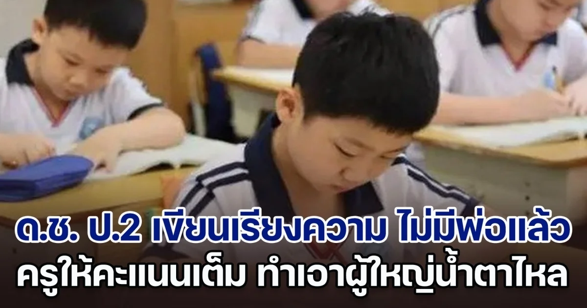 เด็กชาย ป.2 เขียนเรียงความ ไม่มีพ่อแล้ว เพียงไม่กี่บรรทัด ครูให้คะแนนเต็ม ทำผู้ใหญ่หลายคนน้ำตาไหล (ตปท.)