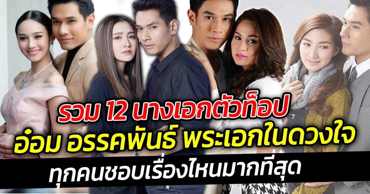 รวม 12 นางเอกตัวท็อป อ๋อม อรรคพันธ์ ทุกคนชอบเรื่องไหนมากที่สุด