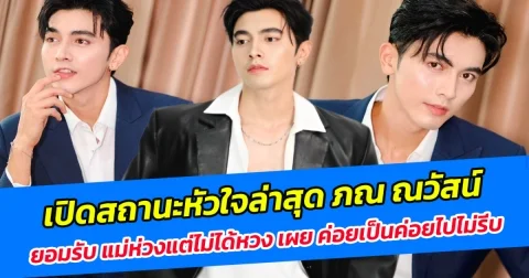 เปิดสถานะหัวใจล่าสุด ภณ ณวัสน์ ยอมรับ แม่ห่วงแต่ไม่ได้หวง เผย ค่อยเป็นค่อยไปไม่รีบ