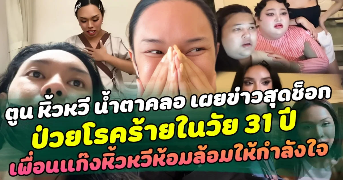 สุดกลั้น ตูน หิ้วหวี น้ำตาคลอ เผยข่าวสุดช็อก ป่วยโรคร้ายในวัย 31 ปี ด้านเพื่อนแก๊งหิ้วหวีห้อมล้อมให้กำลังใจ  เผย ในเรื่องร้ายยังมีข้อดี