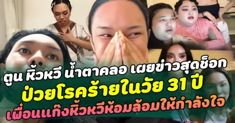 สุดกลั้น ตูน หิ้วหวี น้ำตาคลอ เผยข่าวสุดช็อก ป่วยโรคร้ายในวัย 31 ปี ด้านเพื่อนแก๊งหิ้วหวีห้อมล้อมให้กำลังใจ  เผย ในเรื่องร้ายยังมีข้อดี