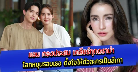 แอน ทองประสม เคลียร์ทุกดราม่า โลกหมุนรอบเธอ ตั้งใจให้ตัวละครเป็นสีเทา
